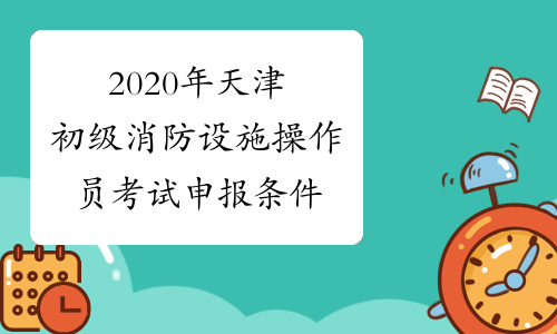 2020年天津初级消防设施操作员考试申报条件