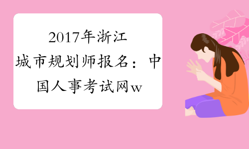 2017年浙江城市规划师报名：中国人事考试网www.cpta.com.cn