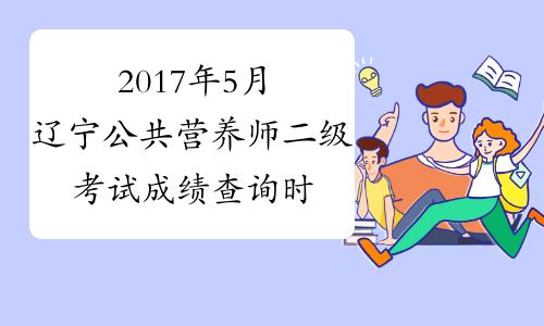 2017年5月辽宁公共营养师二级考试成绩查询时间：7月17日