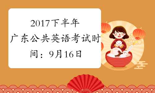2017下半年广东公共英语考试时间：9月16日-17日