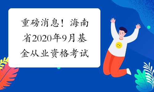 重磅消息！海南省2020年9月基金从业资格考试报名时间公布