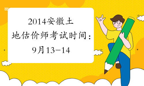 2014安徽土地估价师考试时间：9月13-14日
