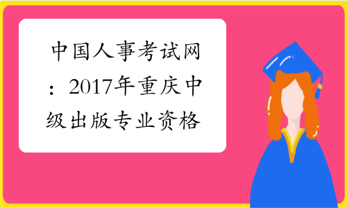 中国人事考试网：2017年重庆中级出版专业资格成绩查询入