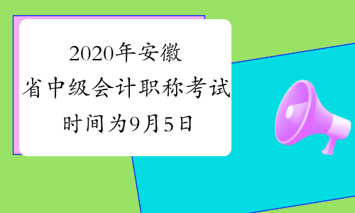2020年安徽省中级会计职称考试时间为9月5日至7日，共3个批次