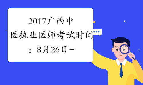 2017广西中医执业医师考试时间：8月26日-27日