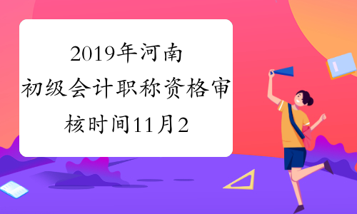 2019年河南初级会计职称资格审核时间11月26-11月30日