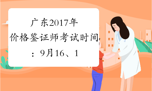 广东2017年价格鉴证师考试时间：9月16、17日