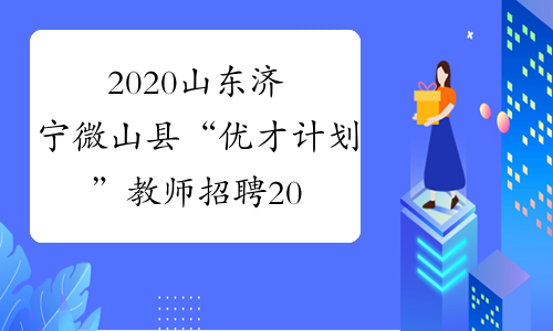2020山东济宁微山县“优才计划”教师招聘20人公告