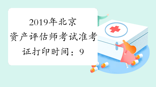 2019年北京资产评估师考试准考证打印时间：9月13日至9月22日