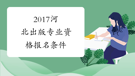 2017河北出版专业资格报名条件