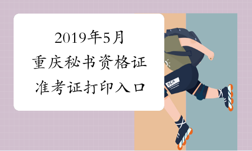 2019年5月重庆秘书资格证准考证打印入口