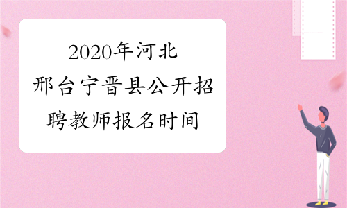 2020年河北邢台宁晋县公开招聘教师报名时间
