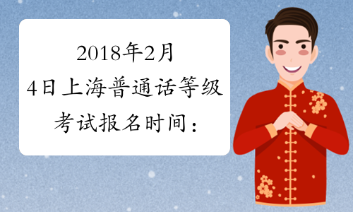 2018年2月4日上海普通话等级考试报名时间：2017年12月21日起