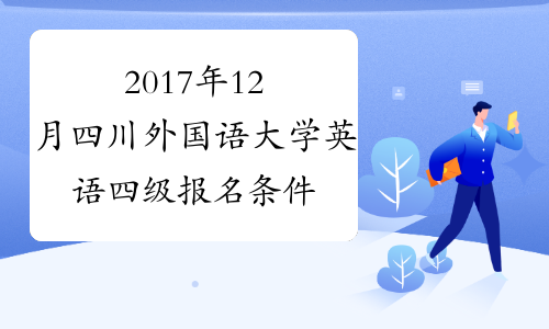 2017年12月四川外国语大学英语四级报名条件
