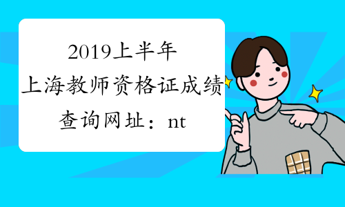 2019上半年上海教师资格证成绩查询网址：ntce.neea.edu.cn