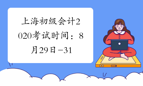 上海初级会计2020考试时间：8月29日-31日！