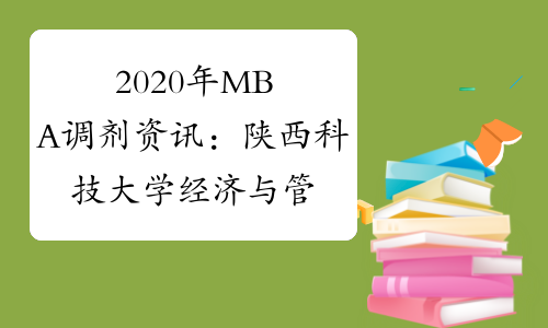 2020年MBA调剂资讯：陕西科技大学经济与管理学院硕士研究生招生预调剂公告