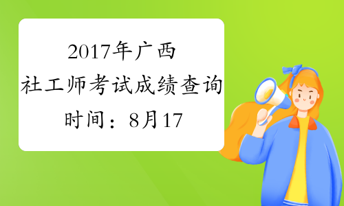 2017年广西社工师考试成绩查询时间：8月17日