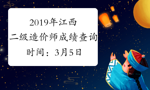 2019年江西二级造价师成绩查询时间：3月5日17:30起