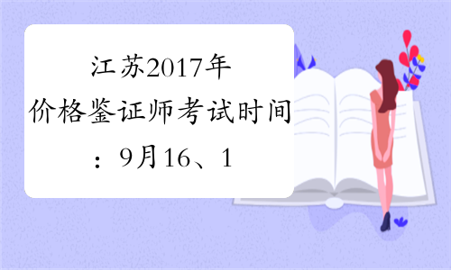 江苏2017年价格鉴证师考试时间：9月16、17日
