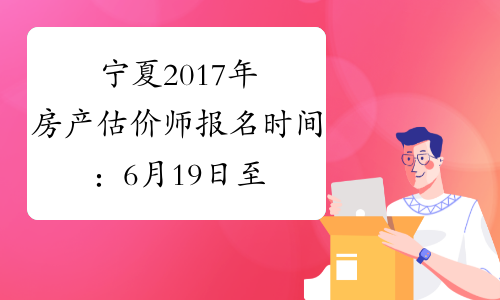 宁夏2017年房产估价师报名时间：6月19日至7月21日