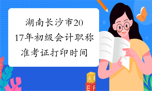湖南长沙市2017年初级会计职称准考证打印时间5月4日至12日