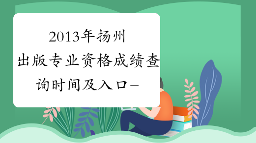 2013年扬州出版专业资格成绩查询时间及入口-出版专业资格