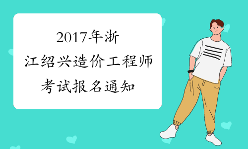 2017年浙江绍兴造价工程师考试报名通知