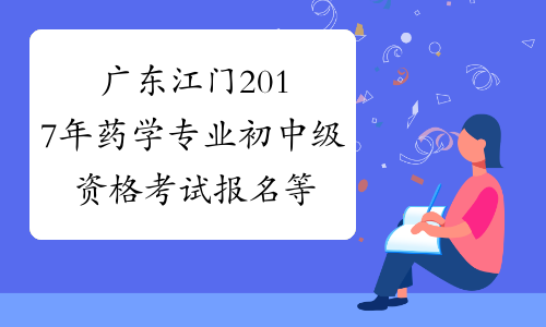 广东江门2017年药学专业初中级资格考试报名等考务工作通知