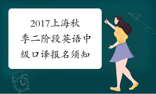 2017上海秋季二阶段英语中级口译报名须知