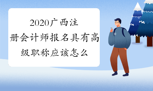 2020广西注册会计师报名具有高级职称应该怎么办理免试?需