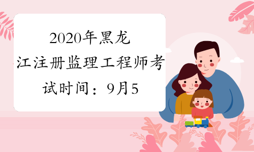 2020年黑龙江注册监理工程师考试时间：9月5、6日