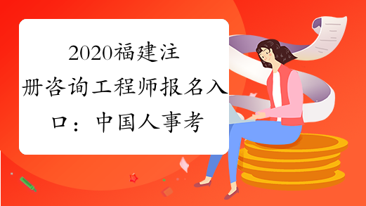2020福建注册咨询工程师报名入口：中国人事考试网