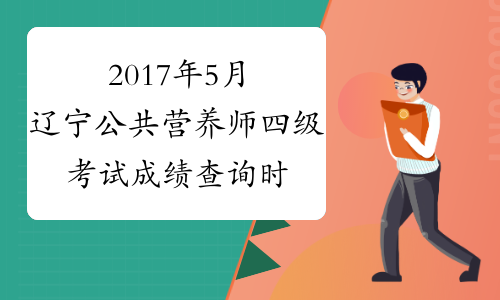 2017年5月辽宁公共营养师四级考试成绩查询时间：7月17日