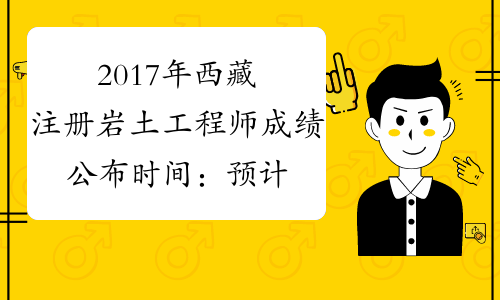 2017年西藏注册岩土工程师成绩公布时间：预计12月底