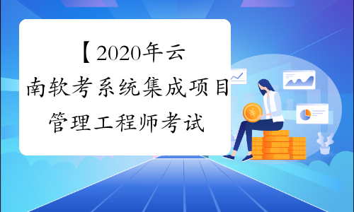 【2020年云南软考系统集成项目管理工程师考试时间】- 考