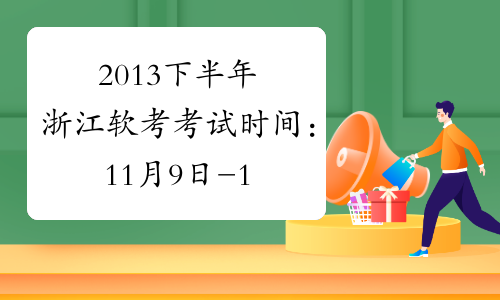 2013下半年浙江软考考试时间：11月9日-10日