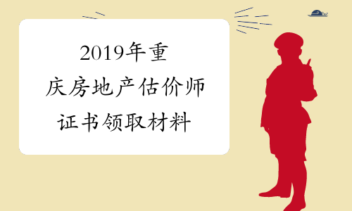2019年重庆房地产估价师证书领取材料