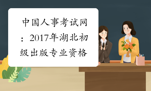 中国人事考试网：2017年湖北初级出版专业资格成绩查询入