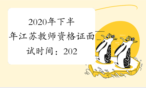 2020年下半年江苏教师资格证面试时间：2021年1月9日-10日