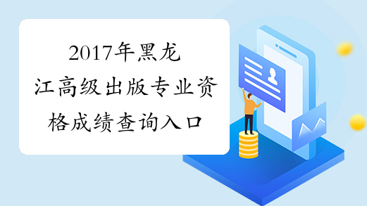 2017年黑龙江高级出版专业资格成绩查询入口