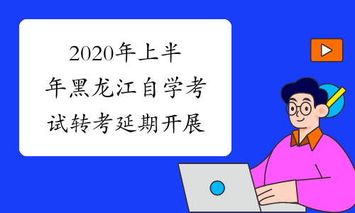 2020年上半年黑龙江自学考试转考延期开展