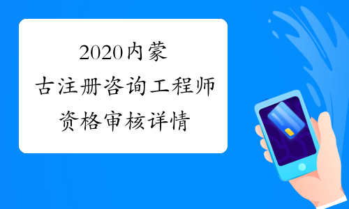 2020内蒙古注册咨询工程师资格审核详情