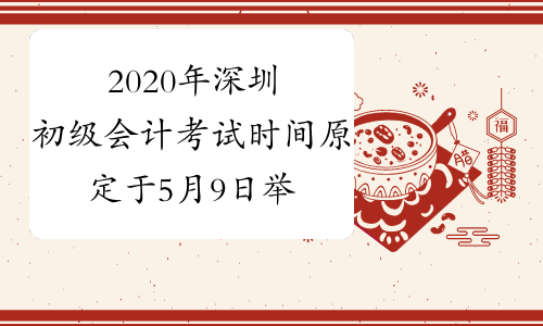 2020年深圳初级会计考试时间原定于5月9日举行，推迟时间