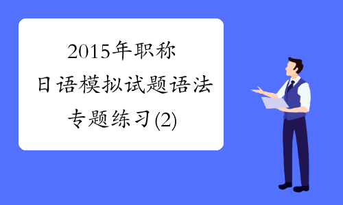 2015年职称日语模拟试题语法专题练习(2)