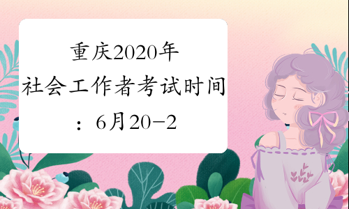 重庆2020年社会工作者考试时间：6月20-21日