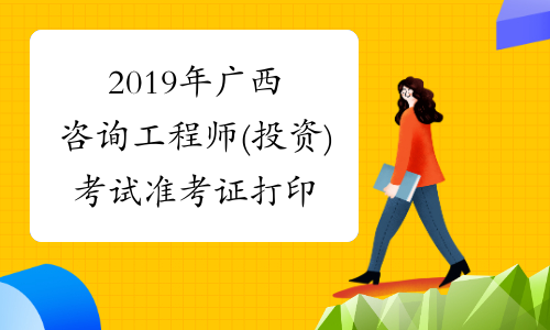 2019年广西咨询工程师(投资)考试准考证打印入口已开通!