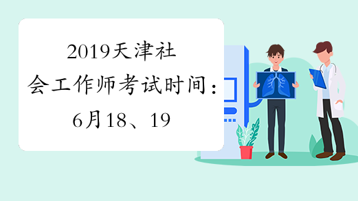 2019天津社会工作师考试时间：6月18、19日