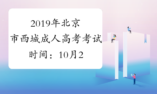 2019年北京市西城成人高考考试时间：10月26日至27日