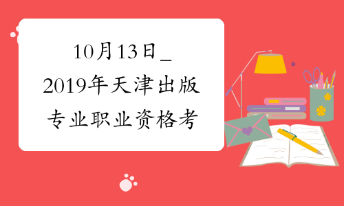 10月13日_2019年天津出版专业职业资格考试时间_人社厅发
